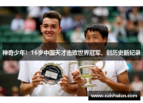 神奇少年！16岁中国天才击败世界冠军，创历史新纪录